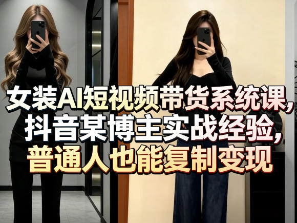 女装AI短视频带货系统课,抖音某博主实战经验,普通人也能复制变现——豪客资源创业项目网-豪客资源_豪客资源库
