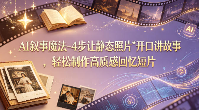 AI叙事魔法-4步让静态照片“开口讲故事”，轻松制作高质感回忆短片——豪客资源创业项目网-豪客资源_豪客资源库