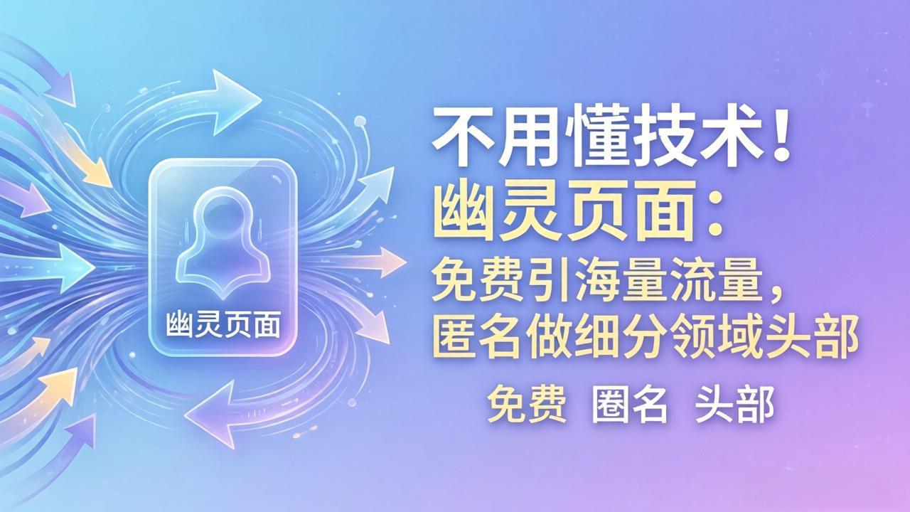 （18014期）不用懂技术！幽灵页面：免费引海量流量，匿名做细分领域头部_豪客资源创业项目网-豪客资源_豪客资源库