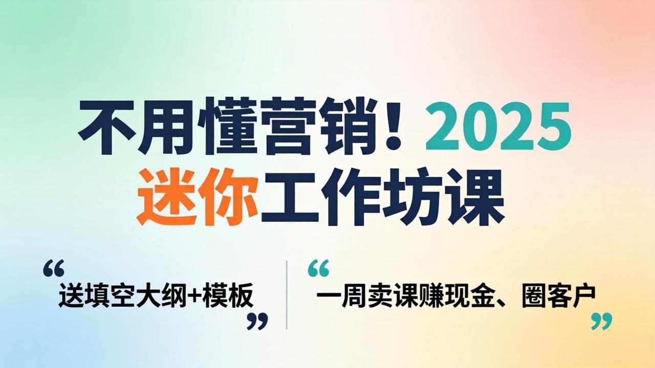 （18015期）不用懂营销！2025 迷你工作坊课：送填空大纲 + 模板，一周卖课赚现金、圈客户_豪客资源创业项目网-豪客资源_豪客资源库