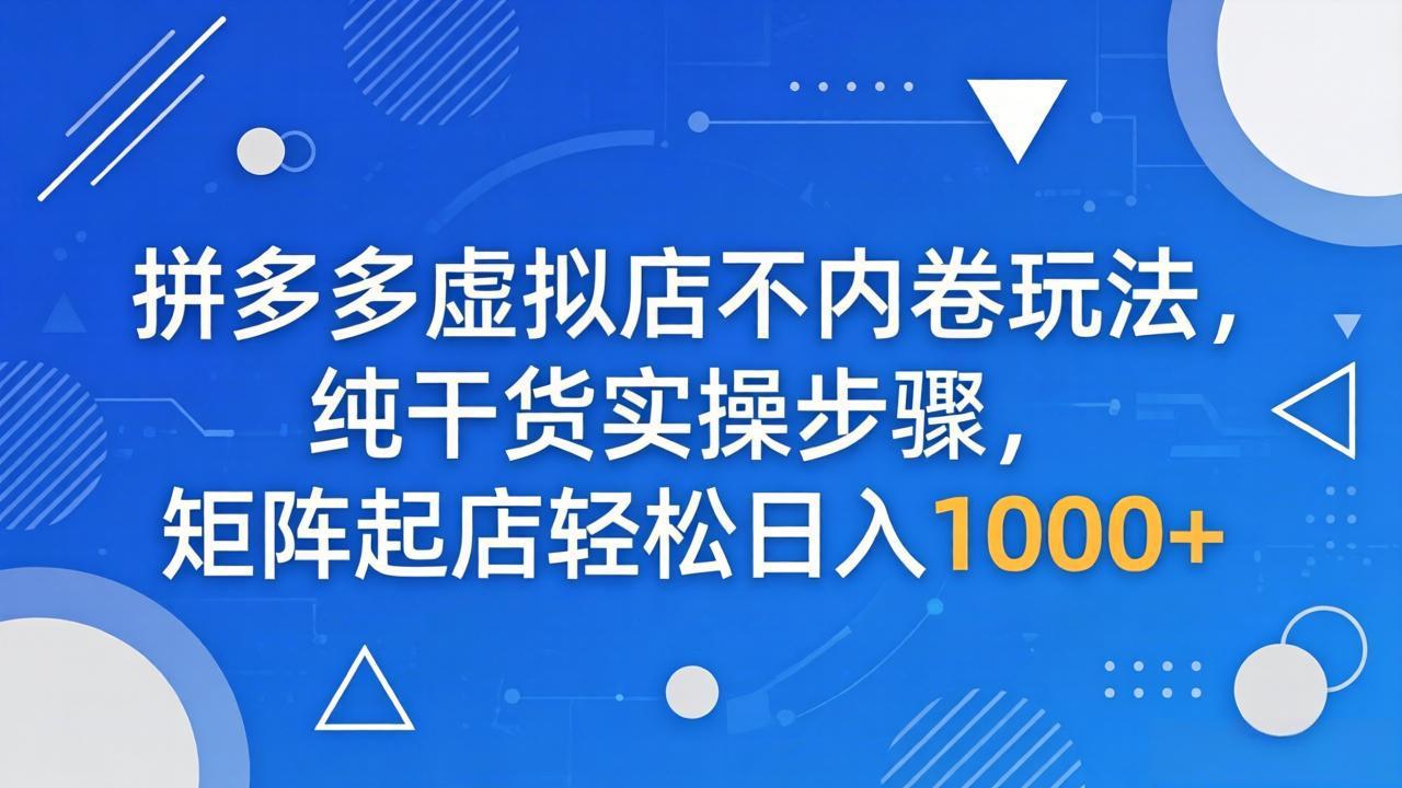 （18152期）拼多多虚拟店不内卷玩法，纯干货实操步骤，矩阵起店轻松日入 1000+_豪客资源创业项目网-豪客资源_豪客资源库