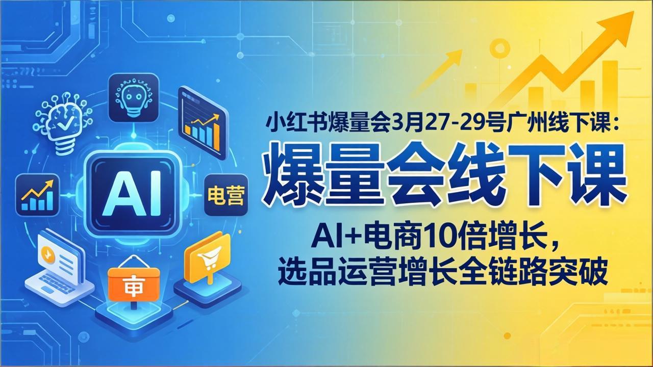（17849期）小红书爆量会3月27-29号广州线下课：AI+电商10倍增长，选品运营增长全链路突破_豪客资源创业项目网-豪客资源_豪客资源库