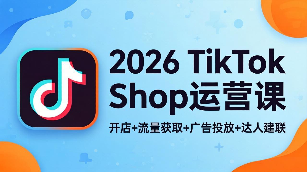 （18158期）2026TikTok Shop运营课：开店+流量获取+广告投放+达人建联，解锁海外电商掘金路径_豪客资源创业项目网-豪客资源_豪客资源库