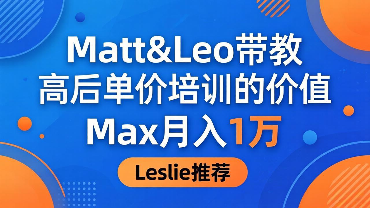 （18161期）为啥都夸这高客单价培训？Matt&Leo 带教，Max 月入 1 万、Leslie 说最值！_豪客资源创业项目网-豪客资源_豪客资源库