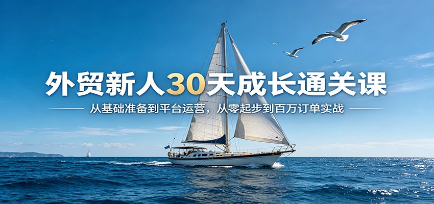 外贸新人30天成长通关课：从基础准备到平台运营，从零起步到百万订单实战_豪客资源创业网-豪客资源_豪客资源库