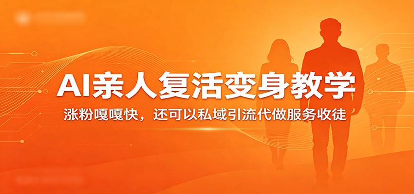 超级火爆的AI亲人复活变身教学，涨粉嘎嘎快，还可以私域引流代做服务收徒_豪客资源创业网-豪客资源_豪客资源库