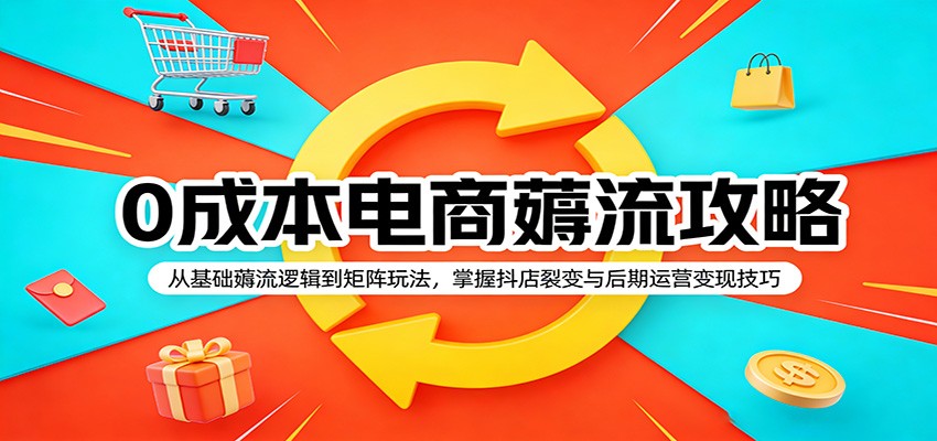 0成本电商薅流攻略：从基础薅流逻辑到矩阵玩法，掌握抖店裂变与后期运营变现技巧_豪客资源创业网-豪客资源_豪客资源库