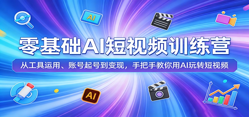 零基础AI短视频训练营：从工具运用、账号起号到变现，手把手教你用AI玩转短视频_豪客资源创业网-豪客资源_豪客资源库