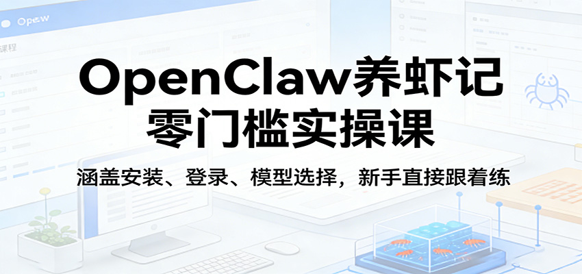 OpenClaw养虾记零门槛实操课：涵盖安装、登录、模型选择，新手直接跟着练（更新）_豪客资源创业网-豪客资源_豪客资源库