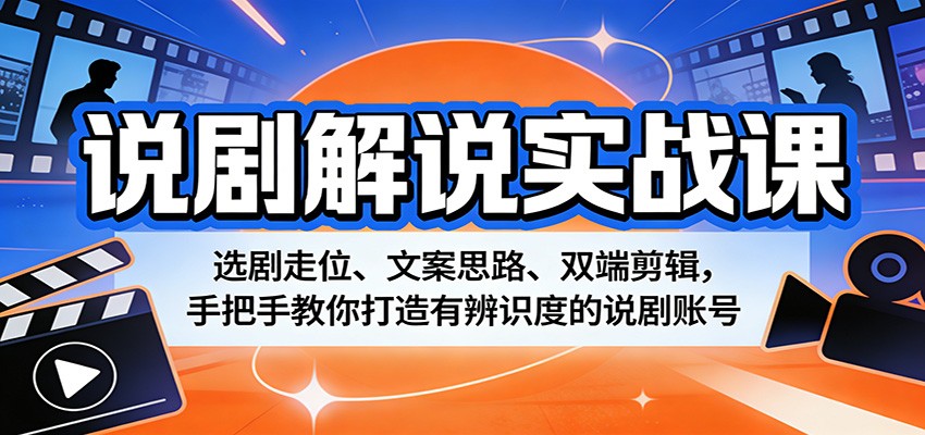 说剧解说实战课：选剧走位、文案思路、双端剪辑，手把手教你打造有辨识度的说剧账号_豪客资源创业网-豪客资源_豪客资源库