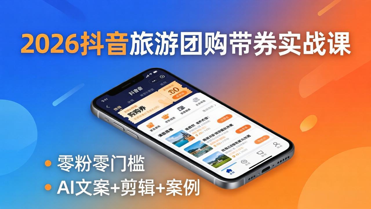 （18175期）2026抖音旅游团购带券实战课：零粉零门槛，AI文案+剪辑+案例，躺着赚门票佣金_豪客资源创业项目网-豪客资源_豪客资源库