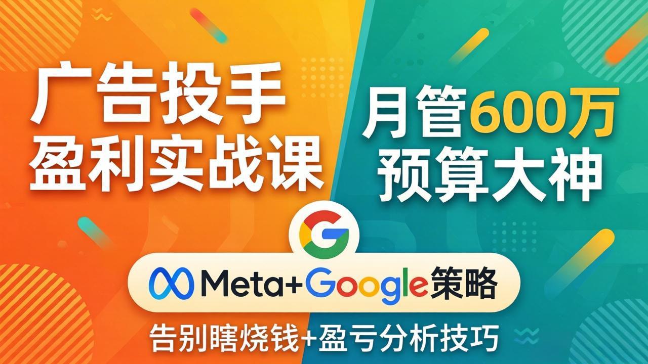 (17925期)广告投手盈利实战课:月管600万预算大神,带你告别瞎烧钱,Meta+Google策略+盈亏分析_豪客资源创业项目网-豪客资源_豪客资源库