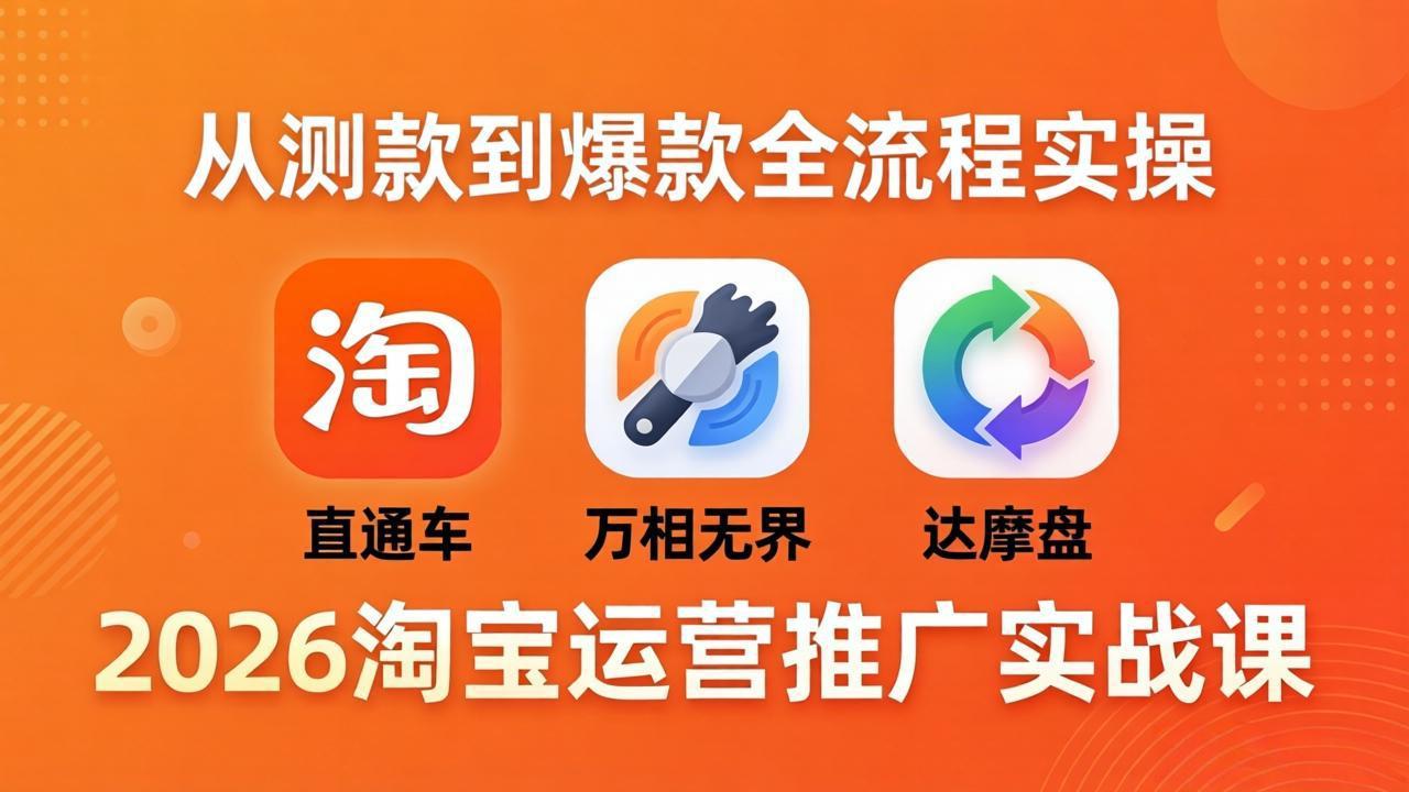 （18126期）2026淘宝运营推广实战课-更新4月20：直通车 + 万相无界 + 达摩盘，从测款到爆款全流程实操_豪客资源创业项目网-豪客资源_豪客资源库