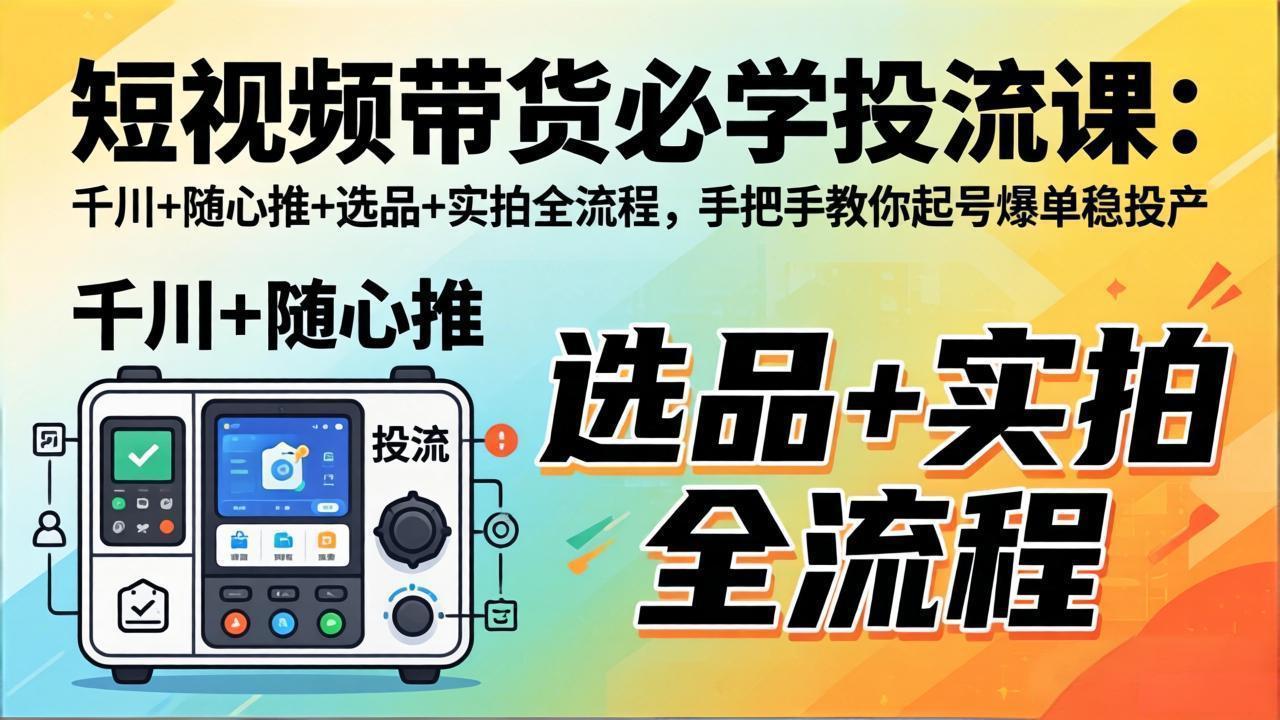 图片[1]-（17903期）短视频带货必学投流课：千川+随心推+选品+实拍全流程，手把手教你起号爆单稳投产_豪客资源创业项目网-豪客资源