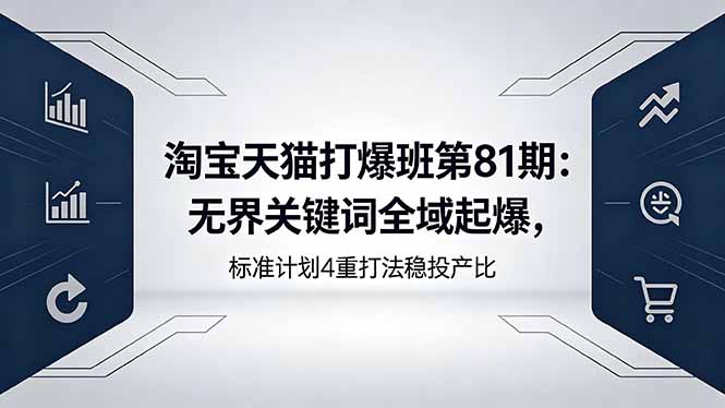 （18394期）淘宝天猫打爆班第81期：无界关键词全域起爆，标准计划4重打法稳投产比_豪客资源创业项目网-豪客资源_豪客资源库